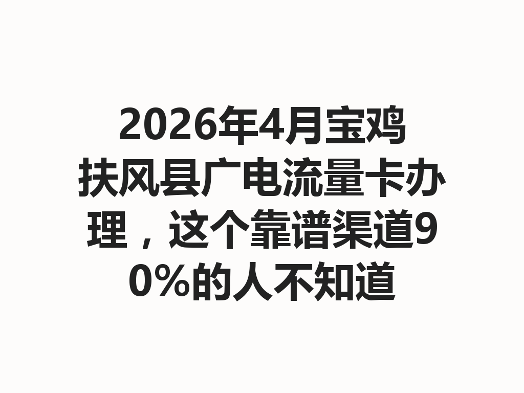 2026年4月宝鸡扶风县广电流量卡办理，这个靠谱渠道90%的人不知道