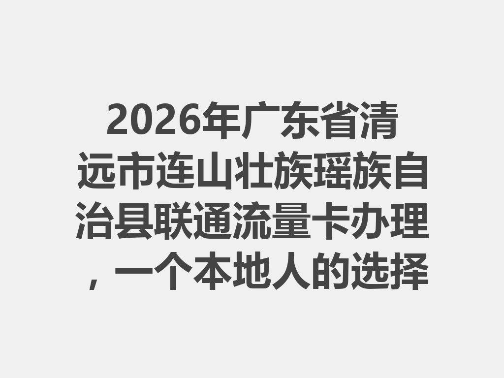 2026年广东省清远市连山壮族瑶族自治县联通流量卡办理，一个本地人的选择亮了