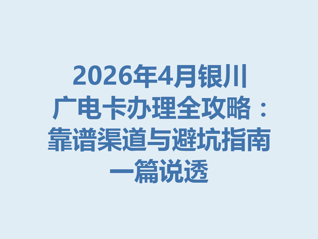 2026年4月银川广电卡办理全攻略：靠谱渠道与避坑指南一篇说透