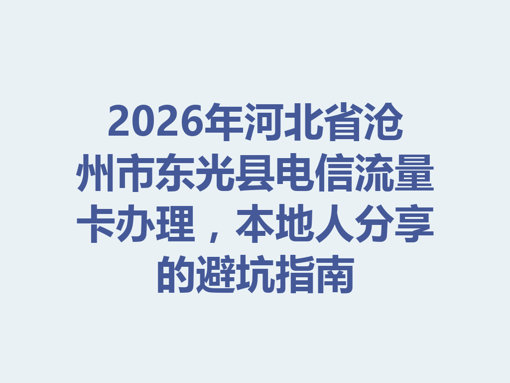 2026年河北省沧州市东光县电信流量卡办理，本地人分享的避坑指南