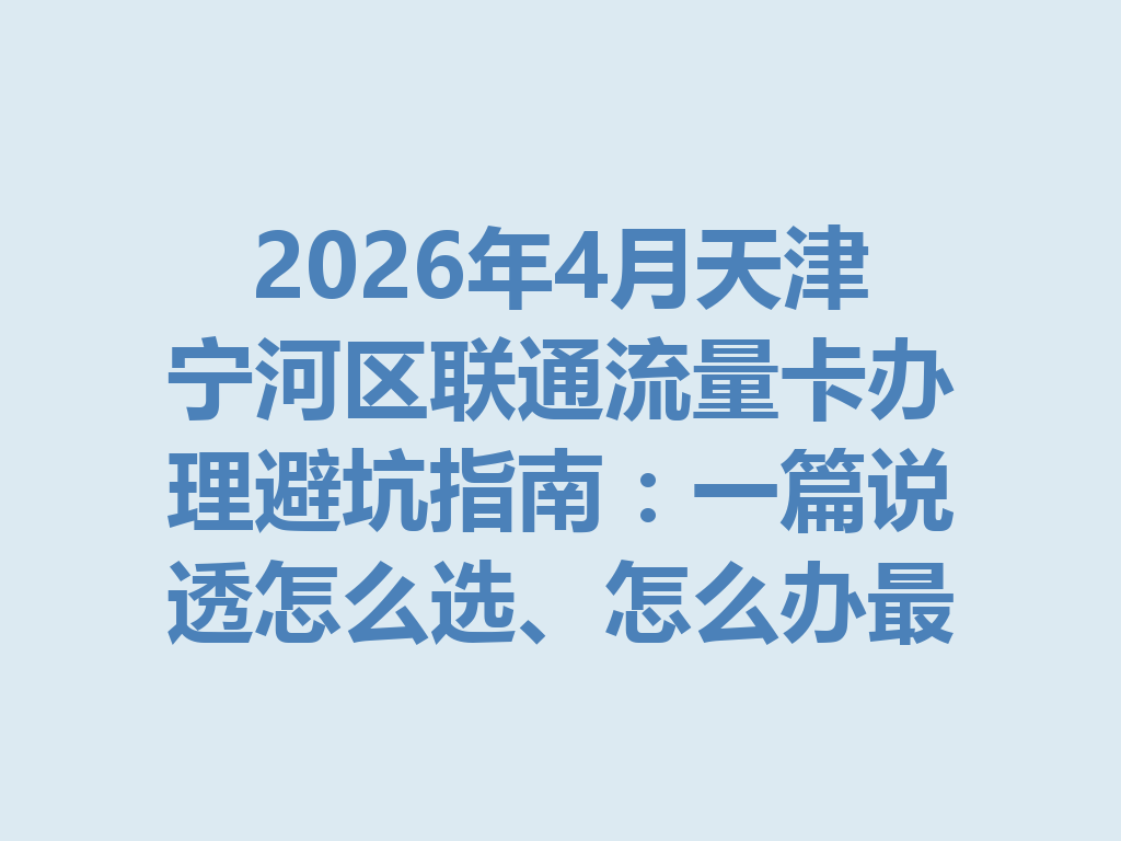 2026年4月天津宁河区联通流量卡办理避坑指南：一篇说透怎么选、怎么办最靠谱