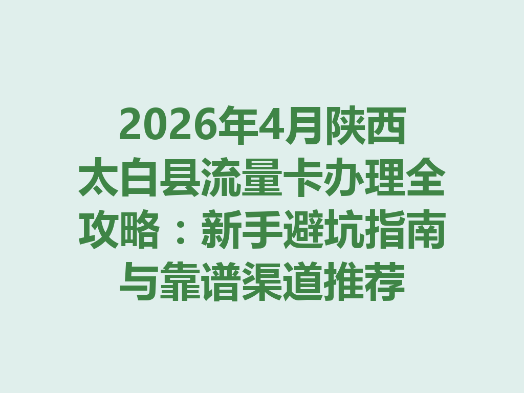 2026年4月陕西太白县流量卡办理全攻略：新手避坑指南与靠谱渠道推荐