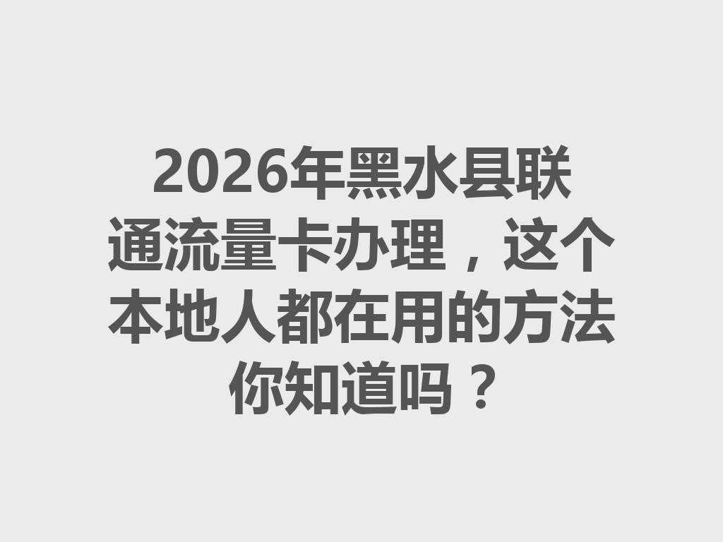 2026年黑水县联通流量卡办理，这个本地人都在用的方法你知道吗？