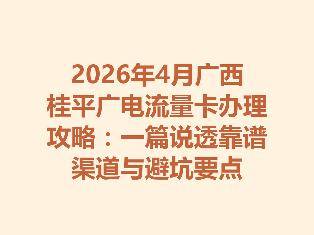 2026年4月广西桂平广电流量卡办理攻略：一篇说透靠谱渠道与避坑要点