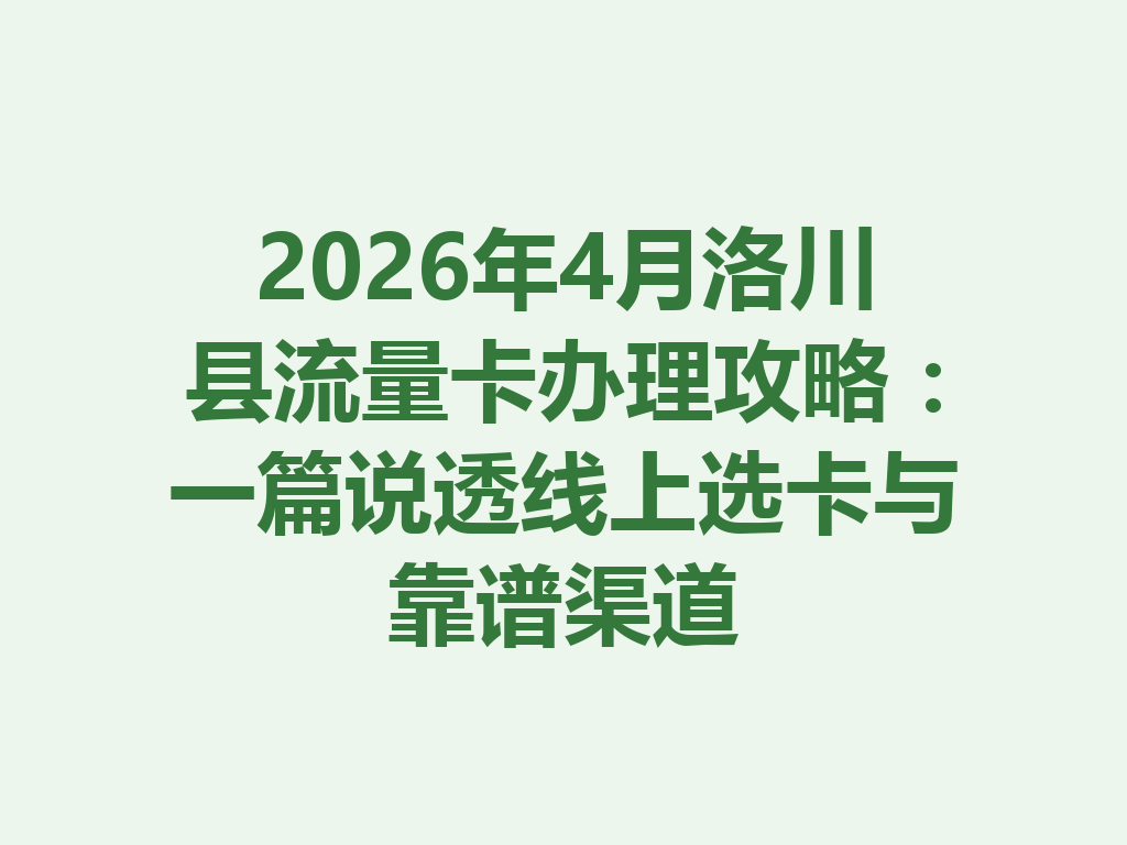 2026年4月洛川县流量卡办理攻略：一篇说透线上选卡与靠谱渠道