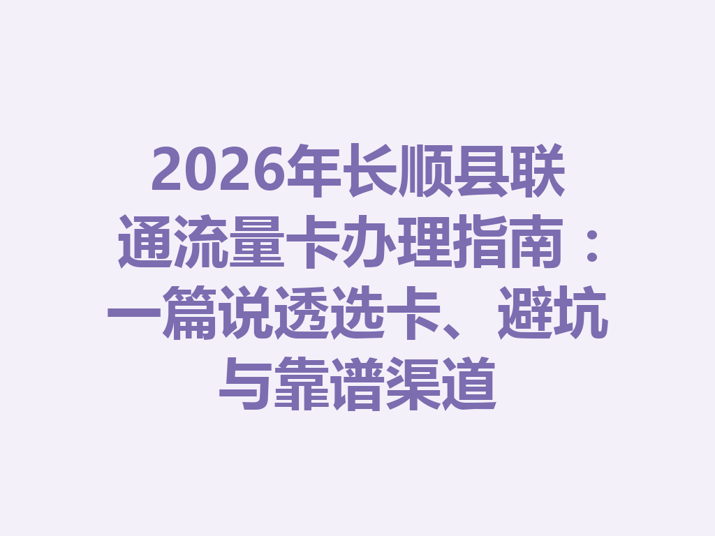 2026年长顺县联通流量卡办理指南：一篇说透选卡、避坑与靠谱渠道