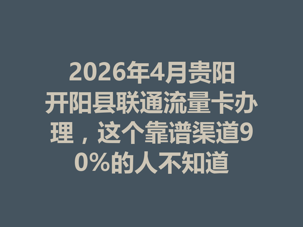 2026年4月贵阳开阳县联通流量卡办理，这个靠谱渠道90%的人不知道