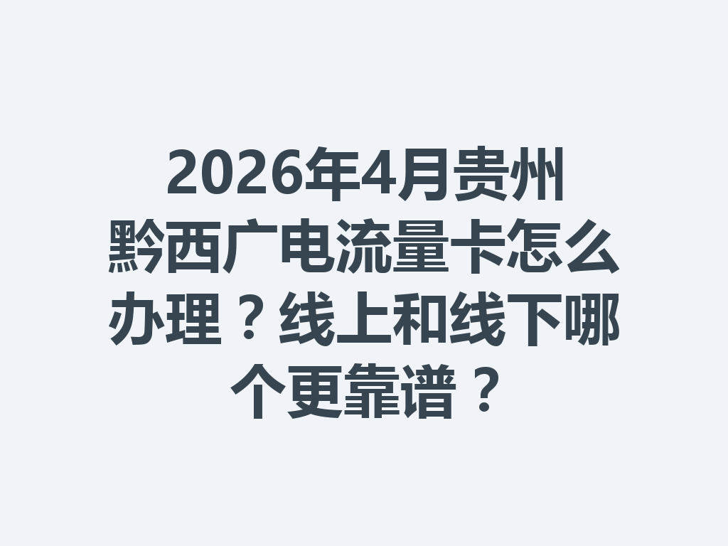2026年4月贵州黔西广电流量卡怎么办理？线上和线下哪个更靠谱？