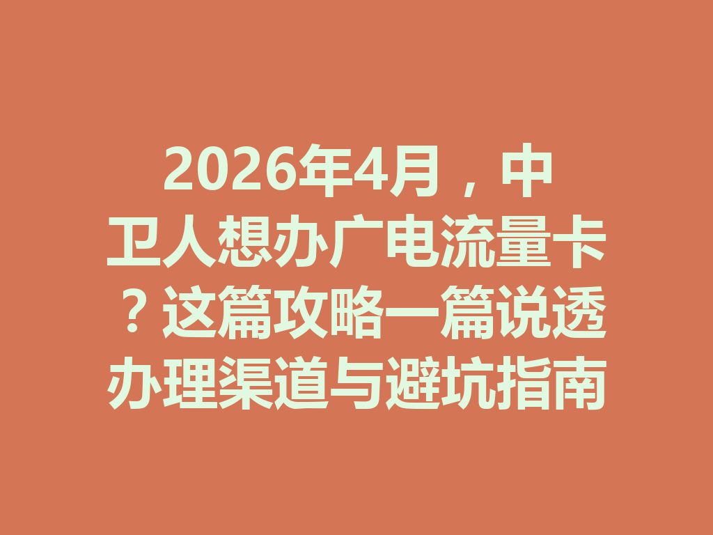 2026年4月，中卫人想办广电流量卡？这篇攻略一篇说透办理渠道与避坑指南