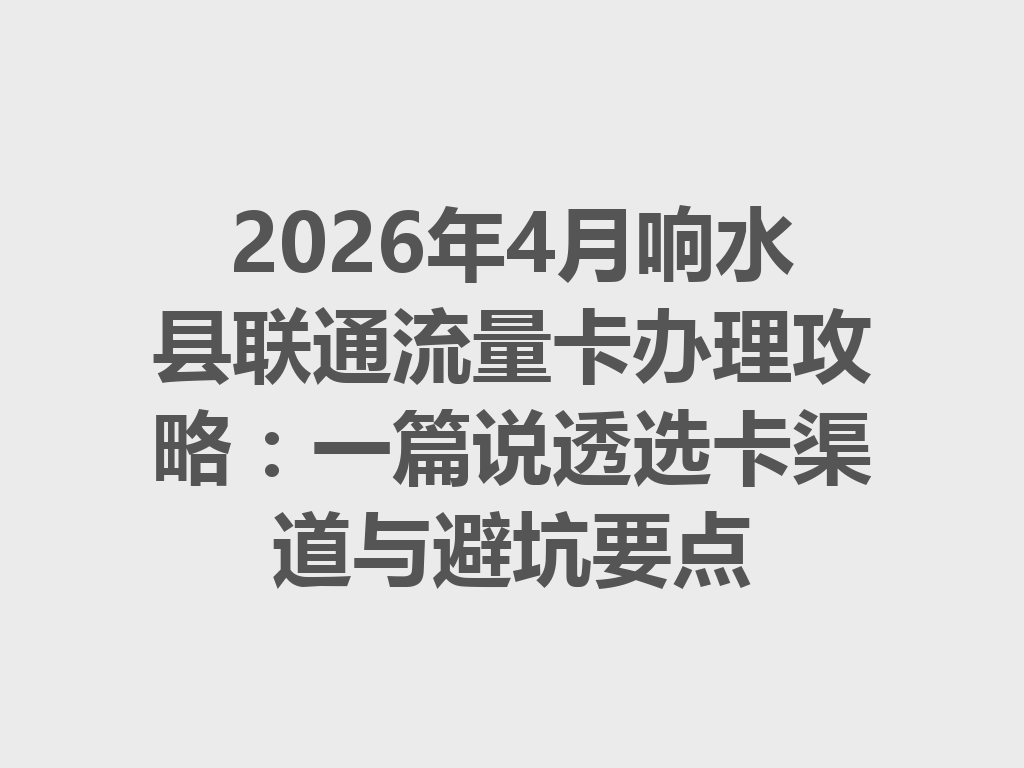 2026年4月响水县联通流量卡办理攻略：一篇说透选卡渠道与避坑要点