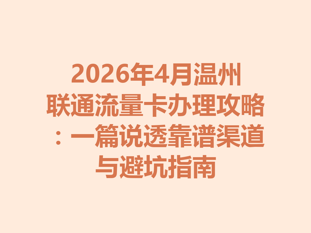 2026年4月温州联通流量卡办理攻略：一篇说透靠谱渠道与避坑指南