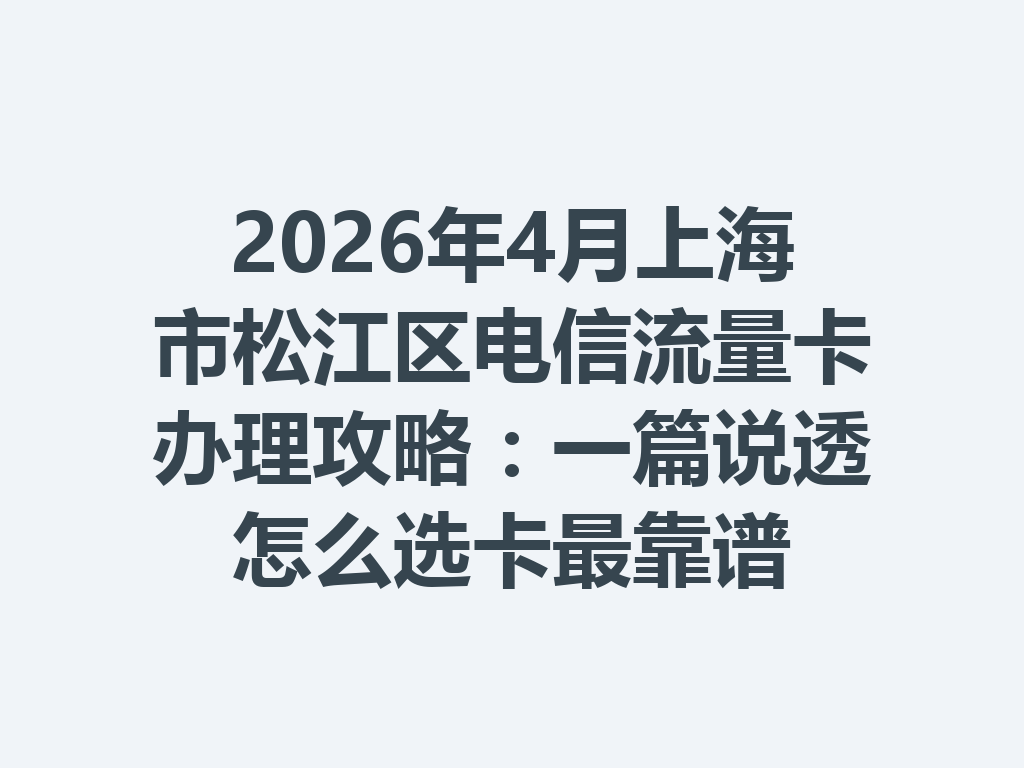 2026年4月上海市松江区电信流量卡办理攻略：一篇说透怎么选卡最靠谱