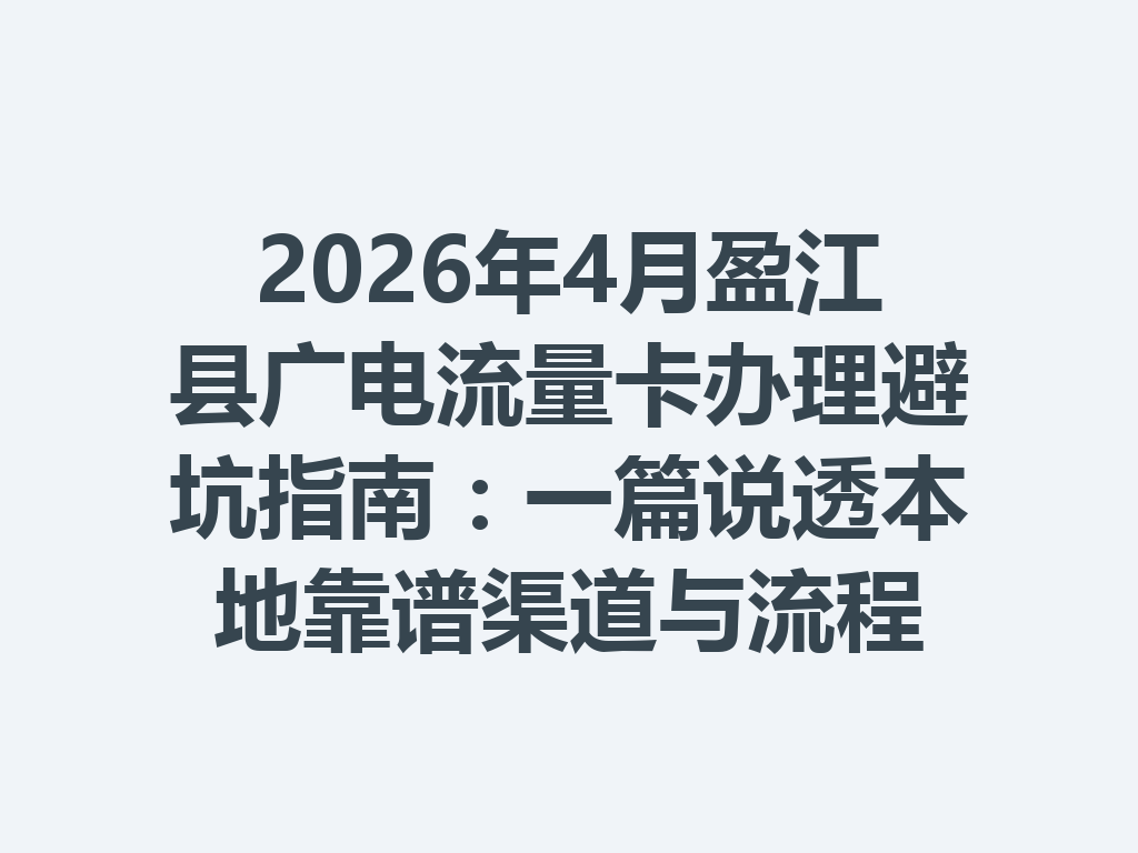 2026年4月盈江县广电流量卡办理避坑指南：一篇说透本地靠谱渠道与流程