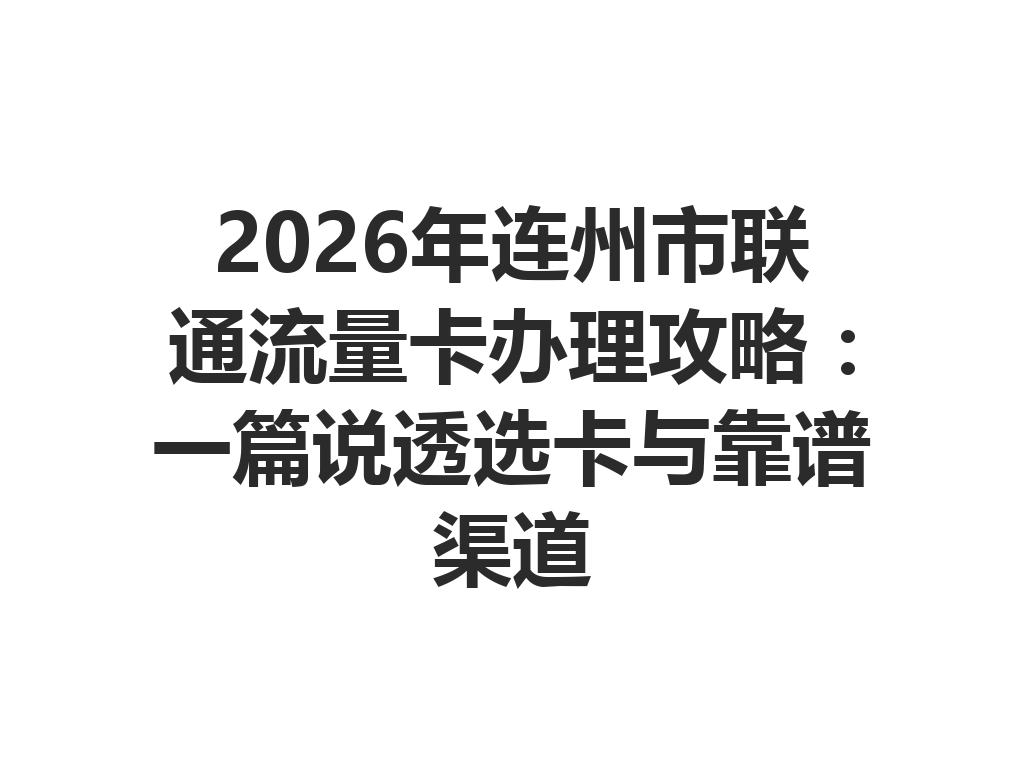 2026年连州市联通流量卡办理攻略：一篇说透选卡与靠谱渠道