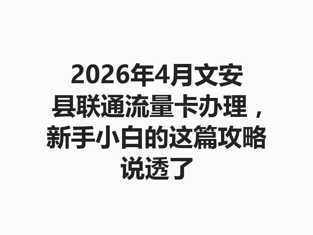 2026年4月文安县联通流量卡办理，新手小白的这篇攻略说透了