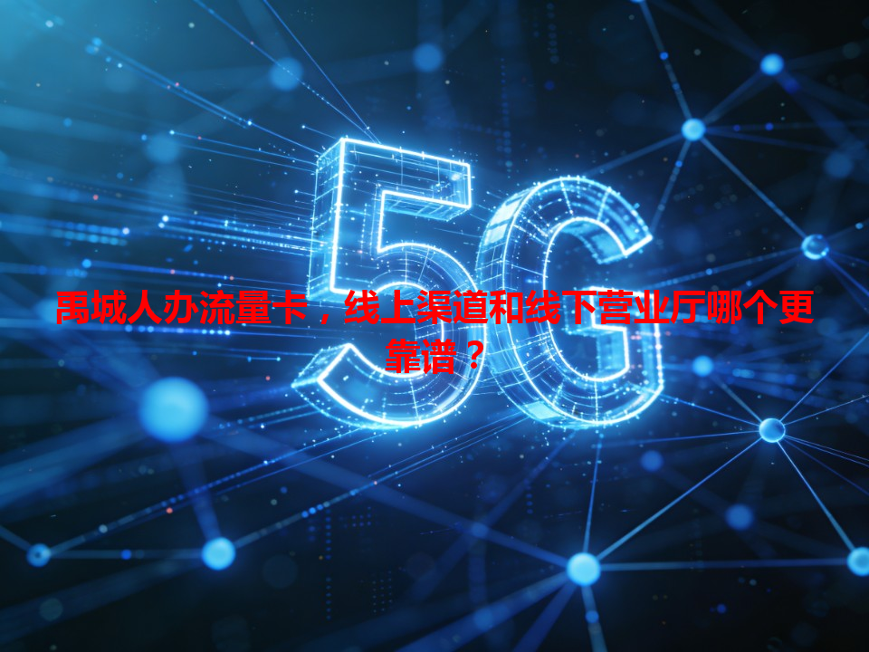 禹城人办流量卡，线上渠道和线下营业厅哪个更靠谱？