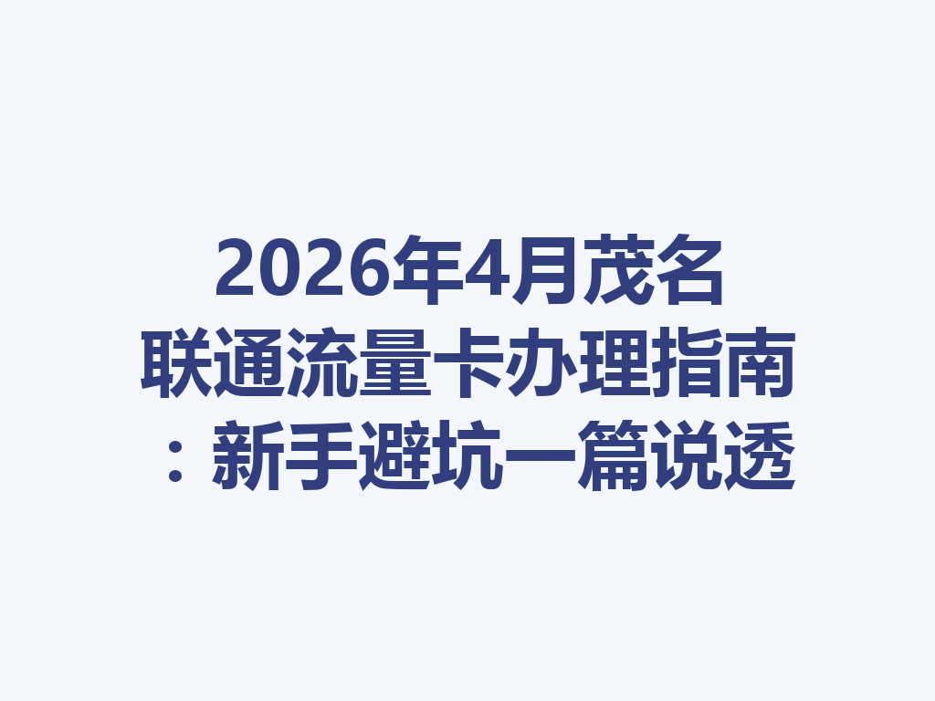 2026年4月茂名联通流量卡办理指南：新手避坑一篇说透