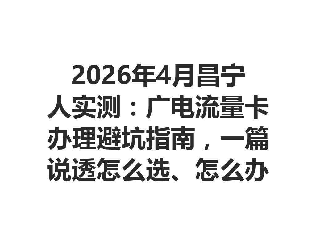 2026年4月昌宁人实测：广电流量卡办理避坑指南，一篇说透怎么选、怎么办最靠谱