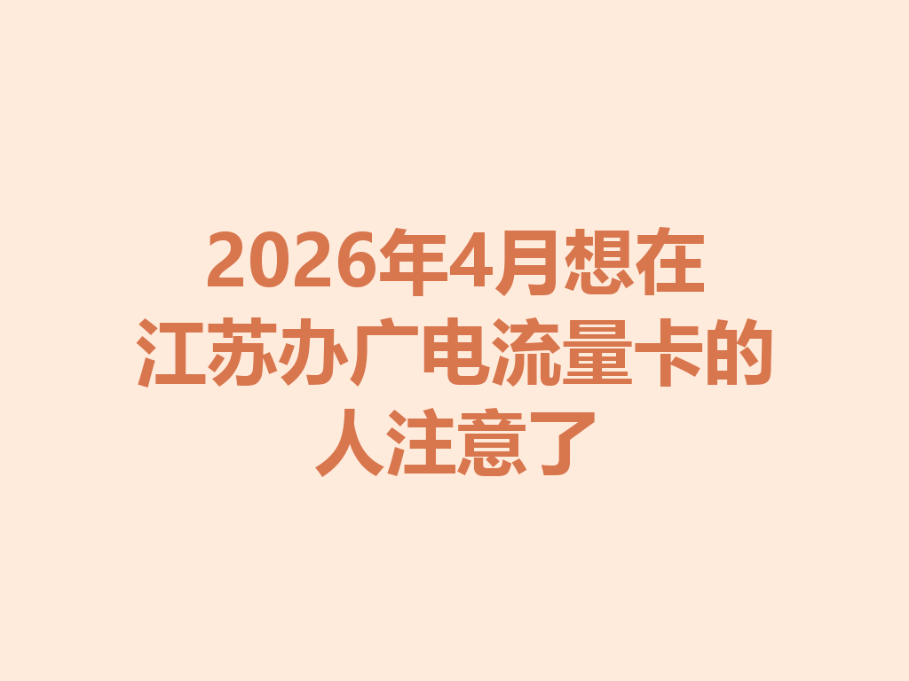 2026年4月想在江苏办广电流量卡的人注意了