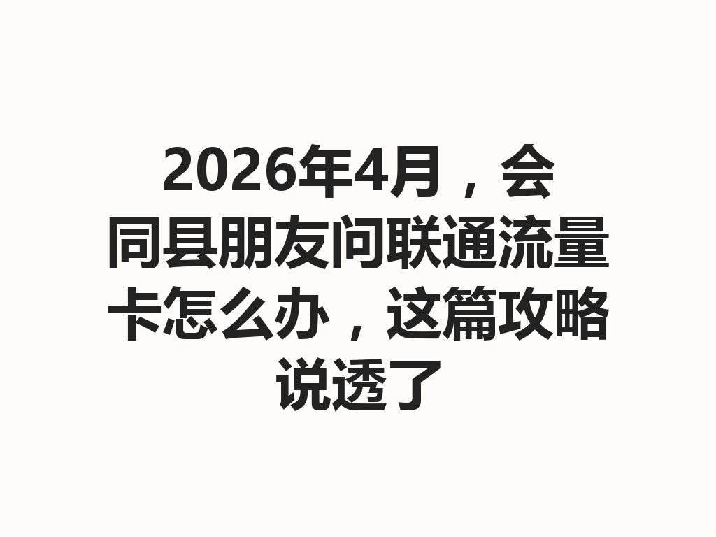 2026年4月，会同县朋友问联通流量卡怎么办，这篇攻略说透了