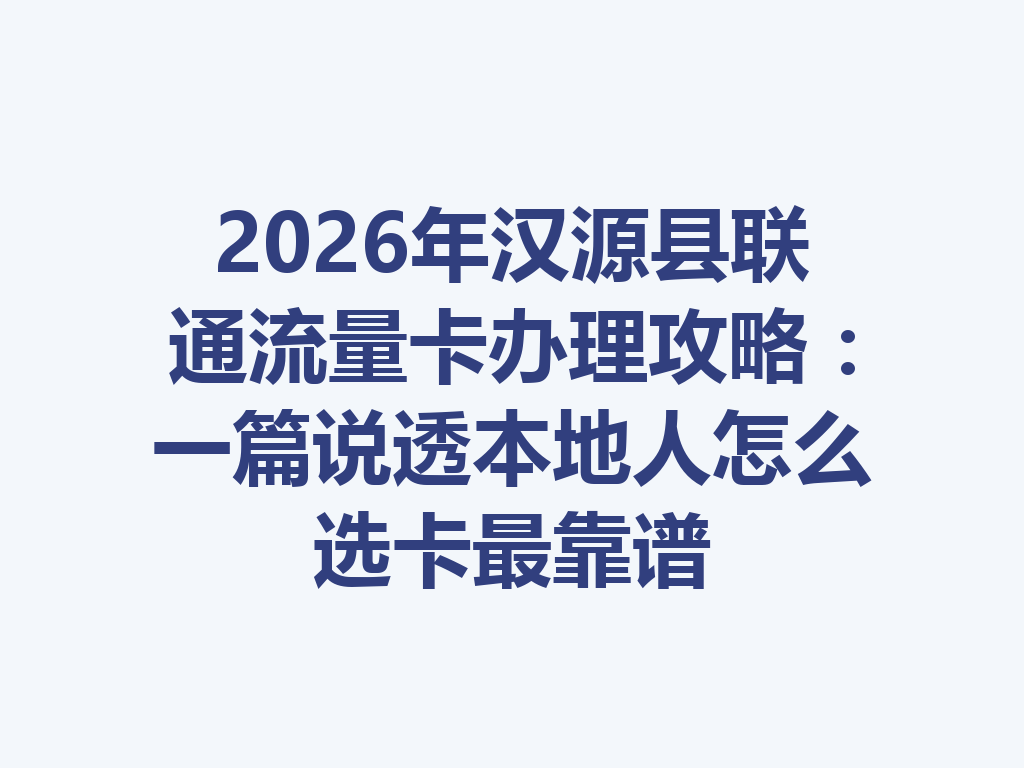 2026年汉源县联通流量卡办理攻略：一篇说透本地人怎么选卡最靠谱