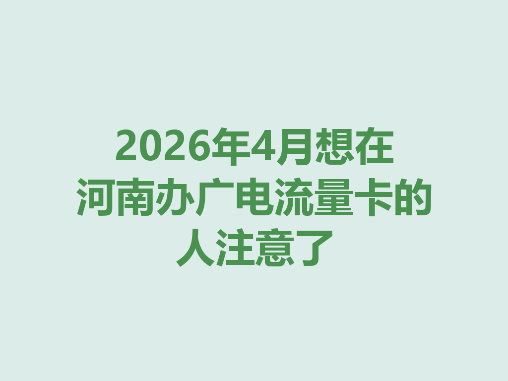 2026年4月想在河南办广电流量卡的人注意了