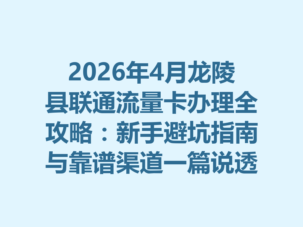 2026年4月龙陵县联通流量卡办理全攻略:新手避坑指南与靠谱渠道一篇说透