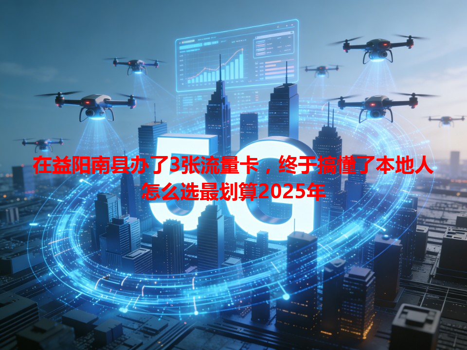 在益阳南县办了3张流量卡，终于搞懂了本地人怎么选最划算2025年