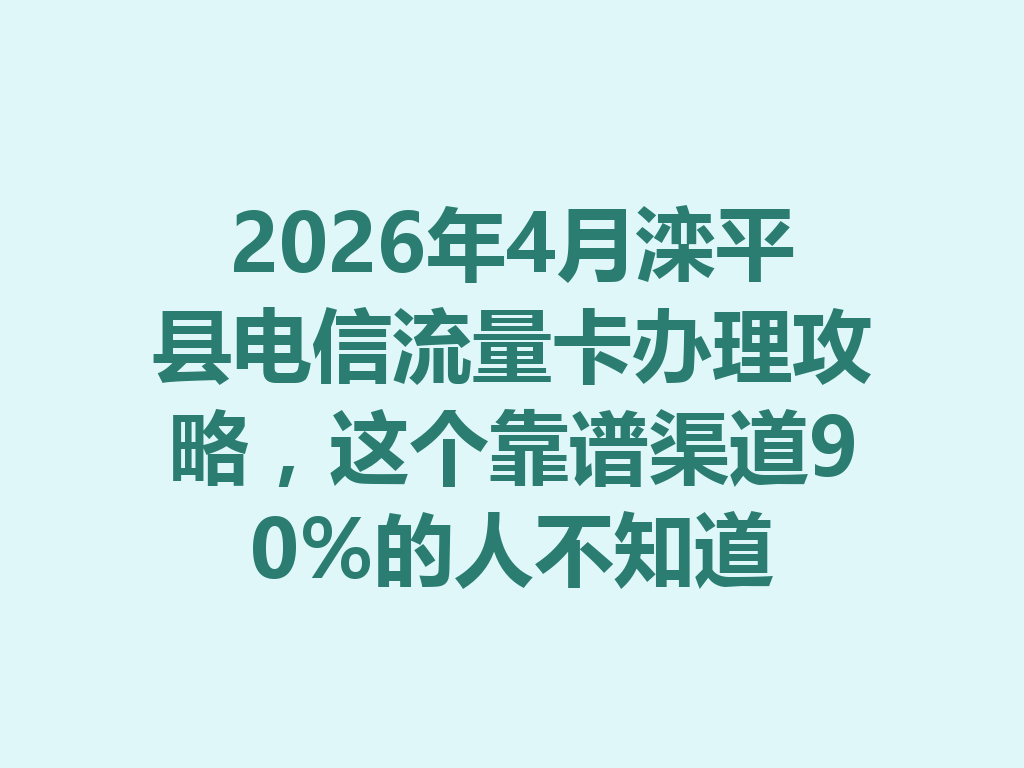 2026年4月滦平县电信流量卡办理攻略，这个靠谱渠道90%的人不知道