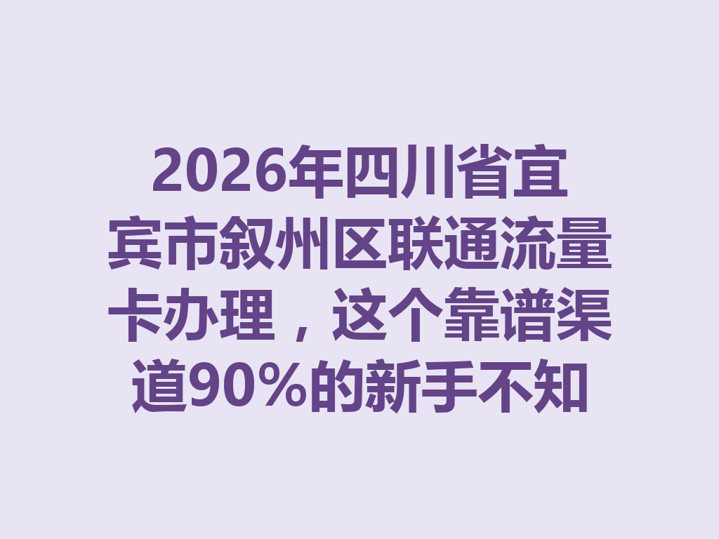 2026年四川省宜宾市叙州区联通流量卡办理，这个靠谱渠道90%的新手不知道