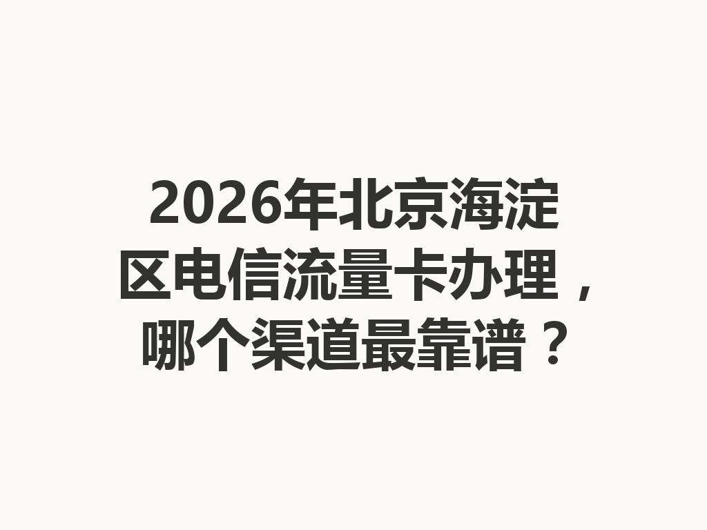 2026年北京海淀区电信流量卡办理，哪个渠道最靠谱？