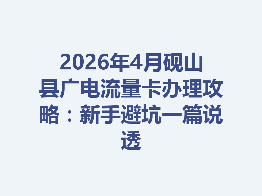 2026年4月砚山县广电流量卡办理攻略：新手避坑一篇说透