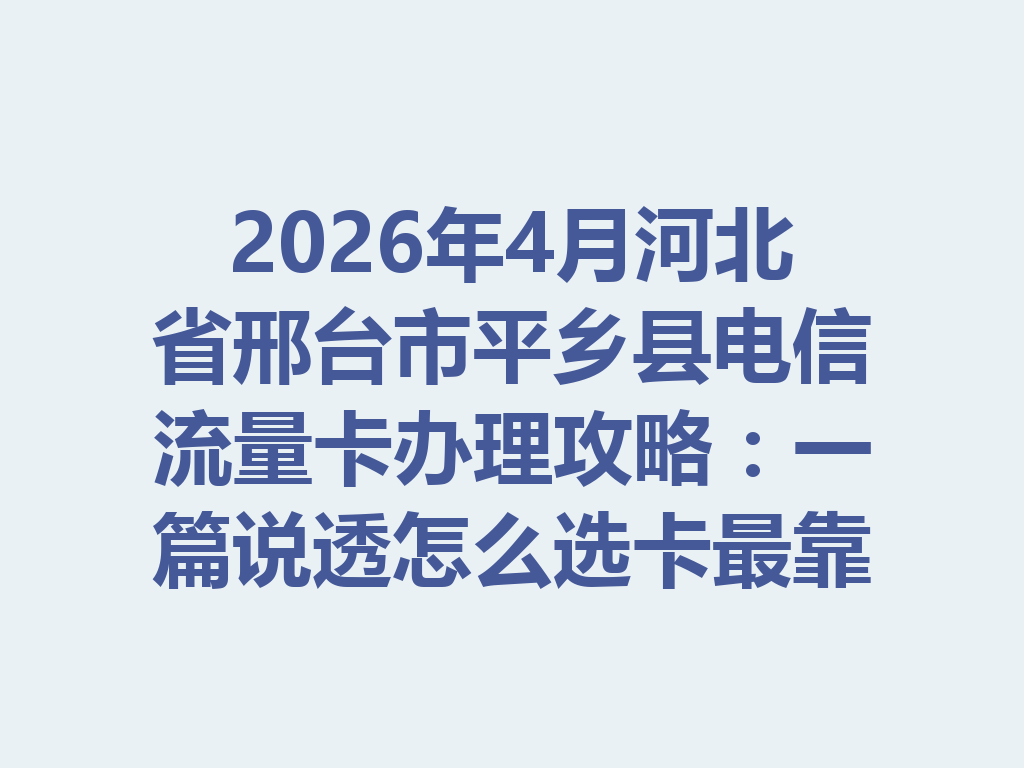 2026年4月河北省邢台市平乡县电信流量卡办理攻略：一篇说透怎么选卡最靠谱