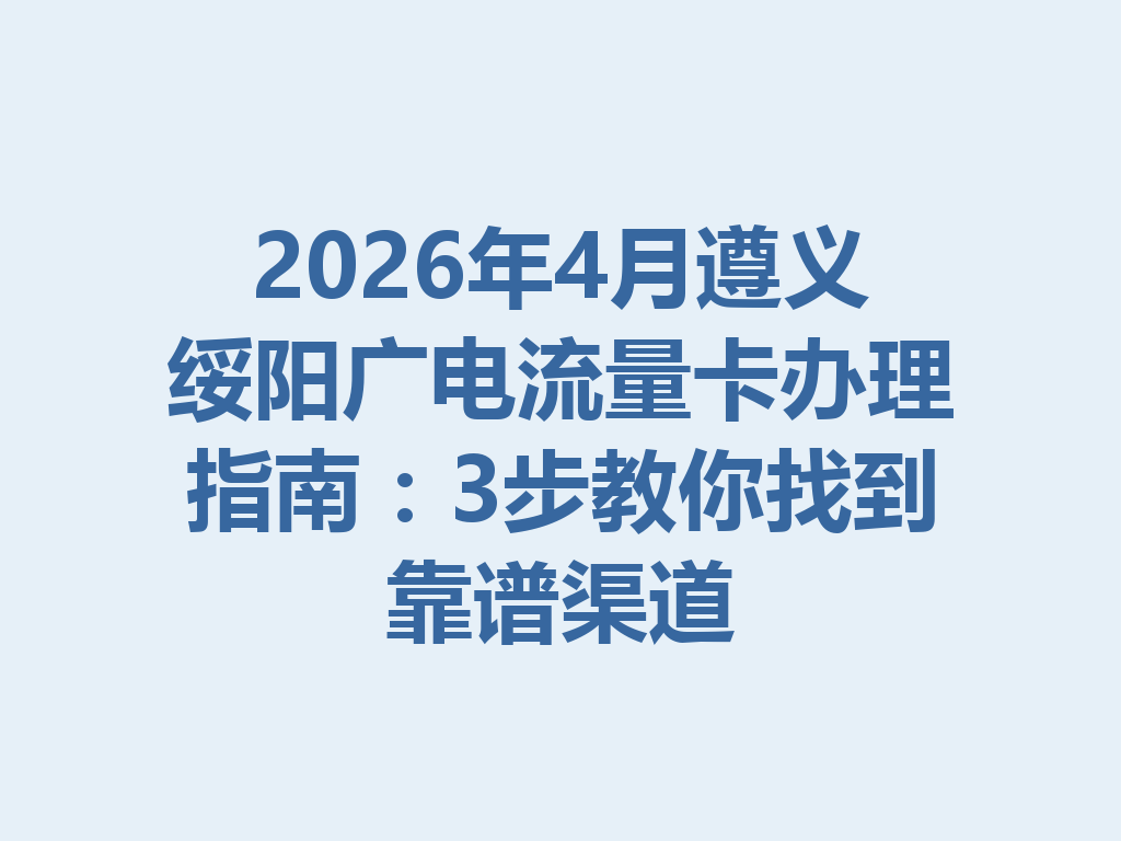 2026年4月遵义绥阳广电流量卡办理指南：3步教你找到靠谱渠道