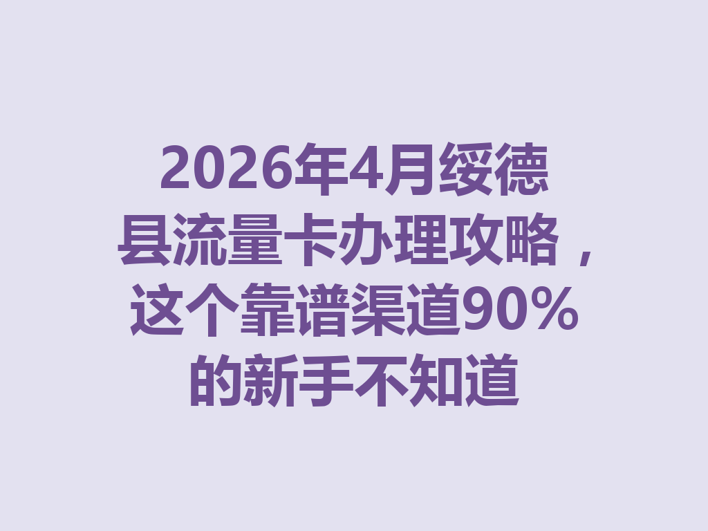 2026年4月绥德县流量卡办理攻略，这个靠谱渠道90%的新手不知道