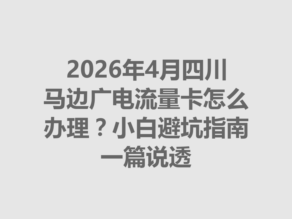 2026年4月四川马边广电流量卡怎么办理？小白避坑指南一篇说透