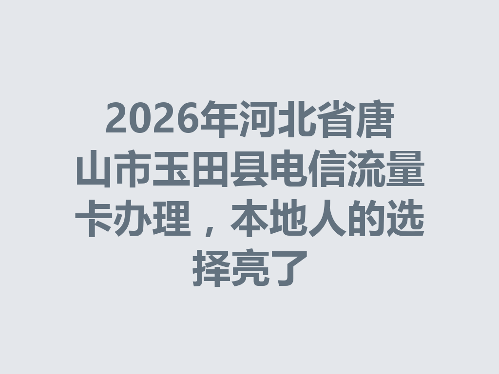 2026年河北省唐山市玉田县电信流量卡办理，本地人的选择亮了