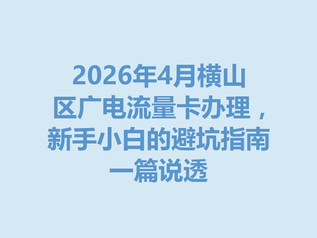 2026年4月横山区广电流量卡办理，新手小白的避坑指南一篇说透