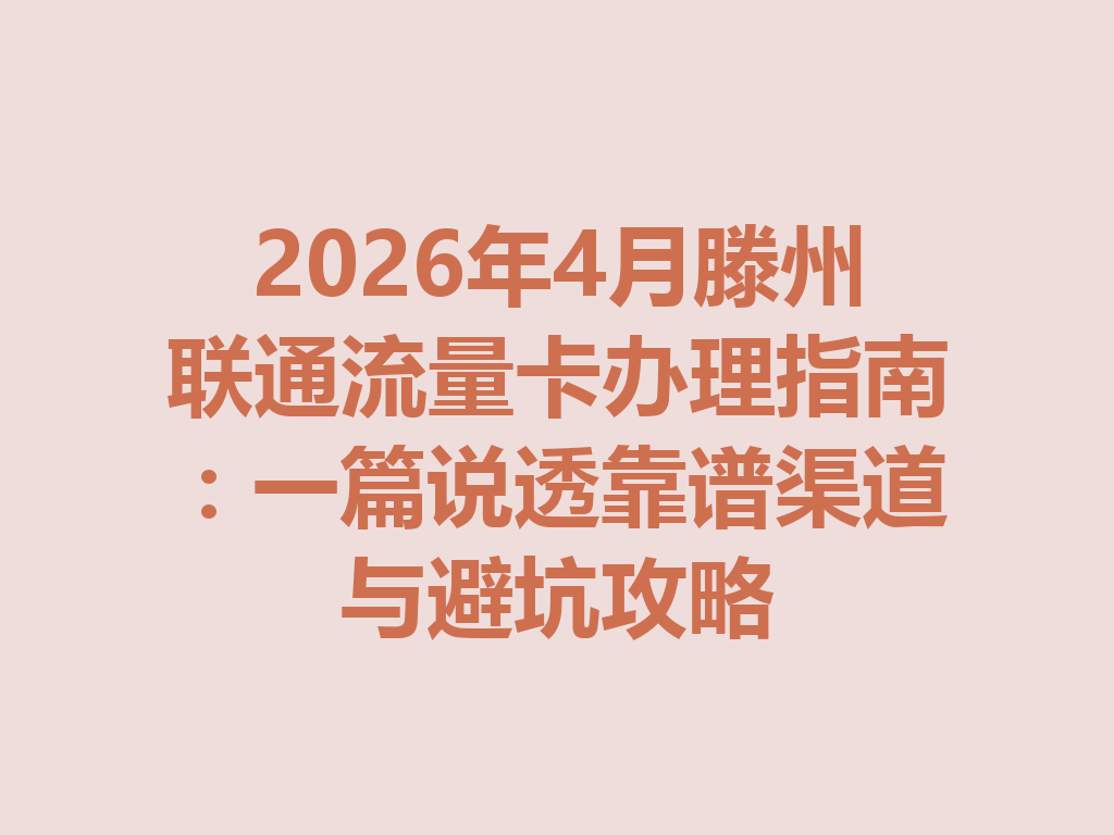 2026年4月滕州联通流量卡办理指南：一篇说透靠谱渠道与避坑攻略