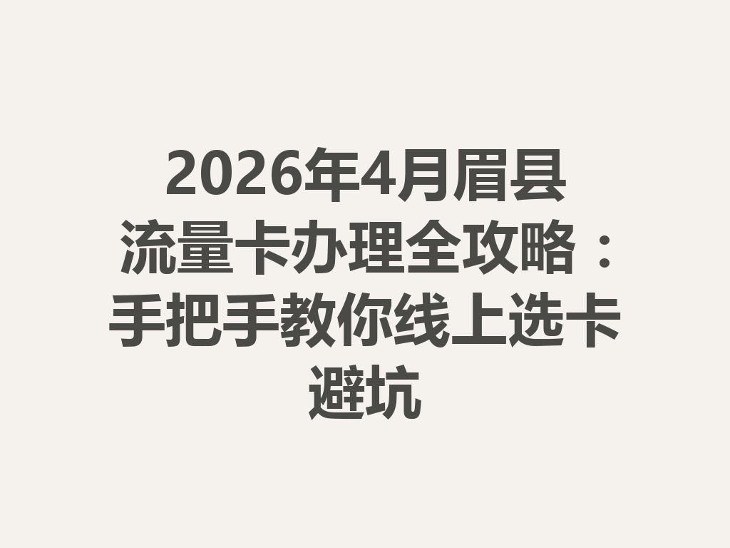 2026年4月眉县流量卡办理全攻略:手把手教你线上选卡避坑