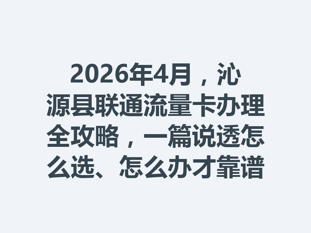 2026年4月，沁源县联通流量卡办理全攻略，一篇说透怎么选、怎么办才靠谱