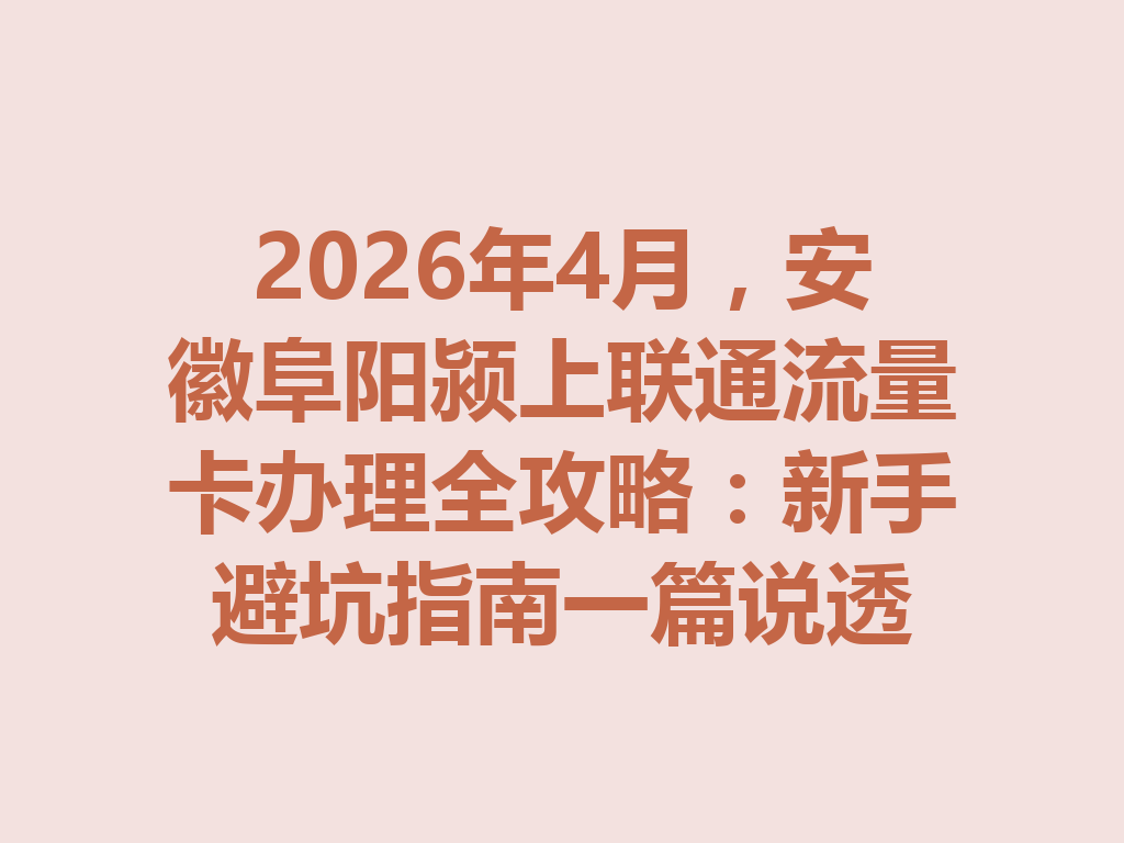 2026年4月，安徽阜阳颍上联通流量卡办理全攻略：新手避坑指南一篇说透