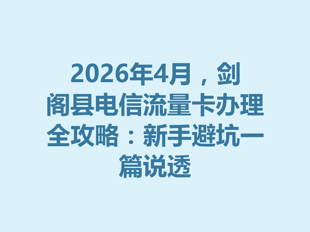 2026年4月，剑阁县电信流量卡办理全攻略：新手避坑一篇说透