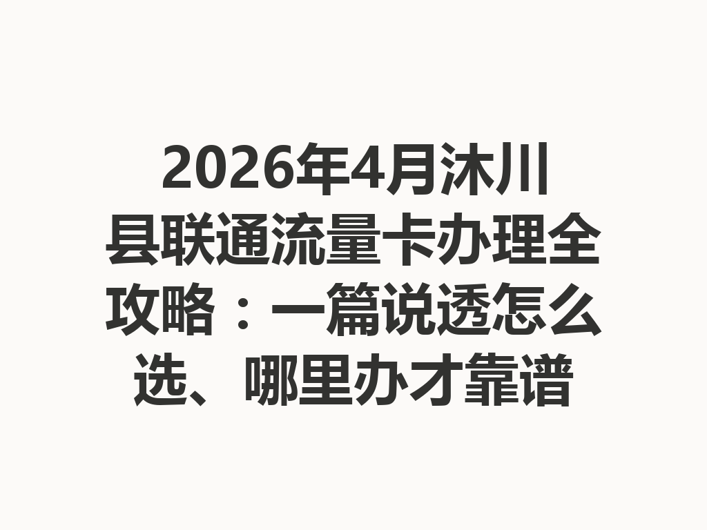 2026年4月沐川县联通流量卡办理全攻略：一篇说透怎么选、哪里办才靠谱