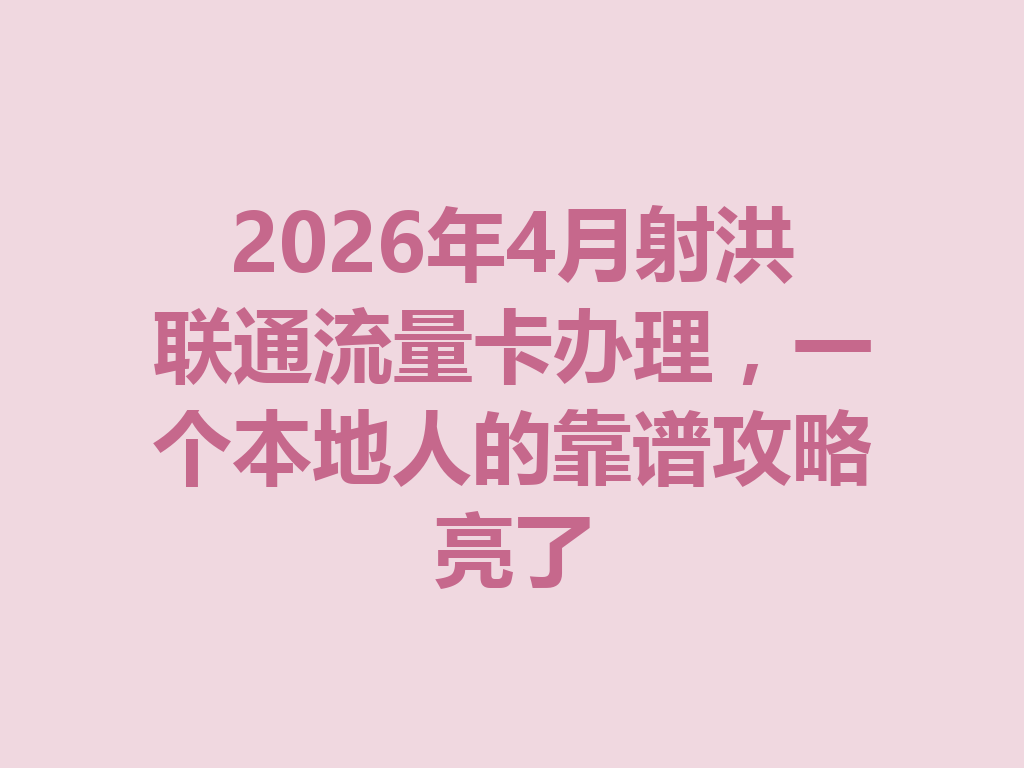 2026年4月射洪联通流量卡办理，一个本地人的靠谱攻略亮了