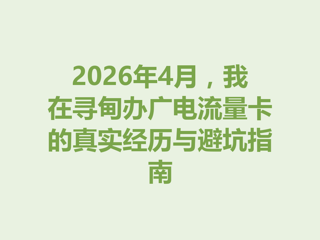 2026年4月，我在寻甸办广电流量卡的真实经历与避坑指南