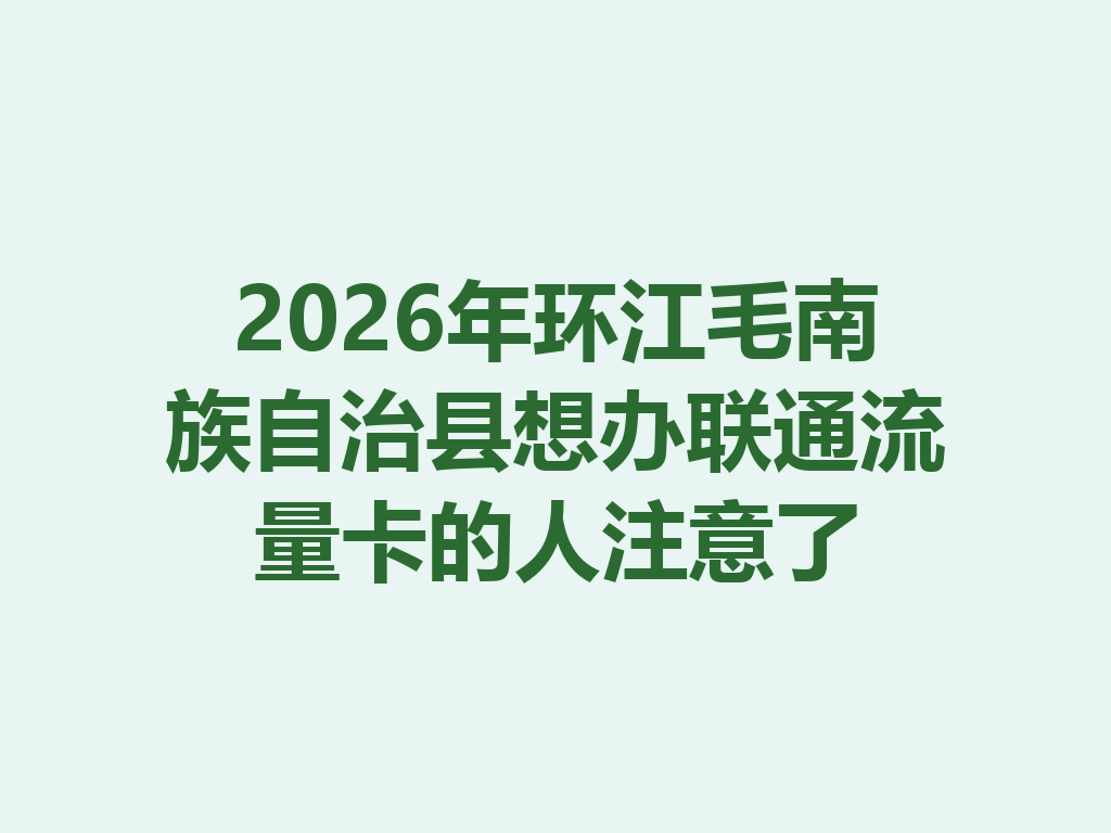 2026年环江毛南族自治县想办联通流量卡的人注意了