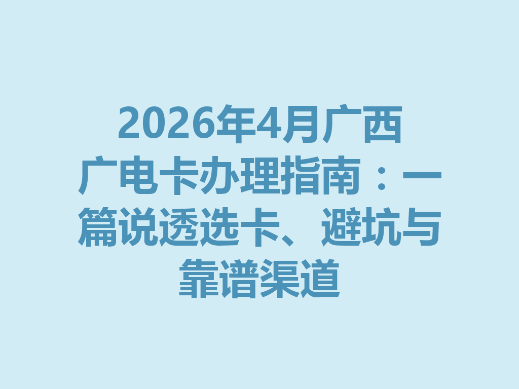 2026年4月广西广电卡办理指南：一篇说透选卡、避坑与靠谱渠道