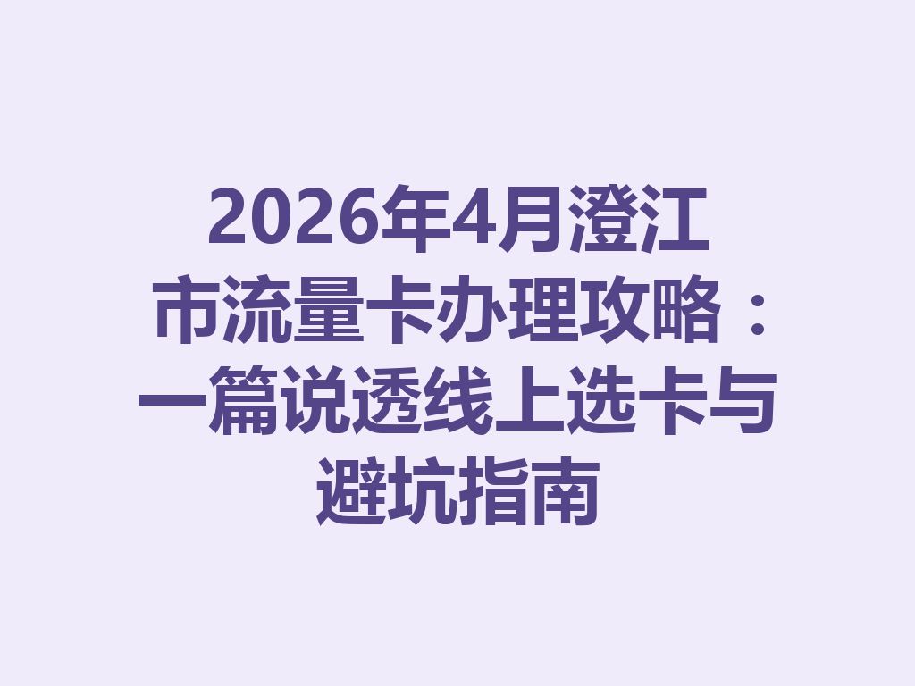 2026年4月澄江市流量卡办理攻略：一篇说透线上选卡与避坑指南