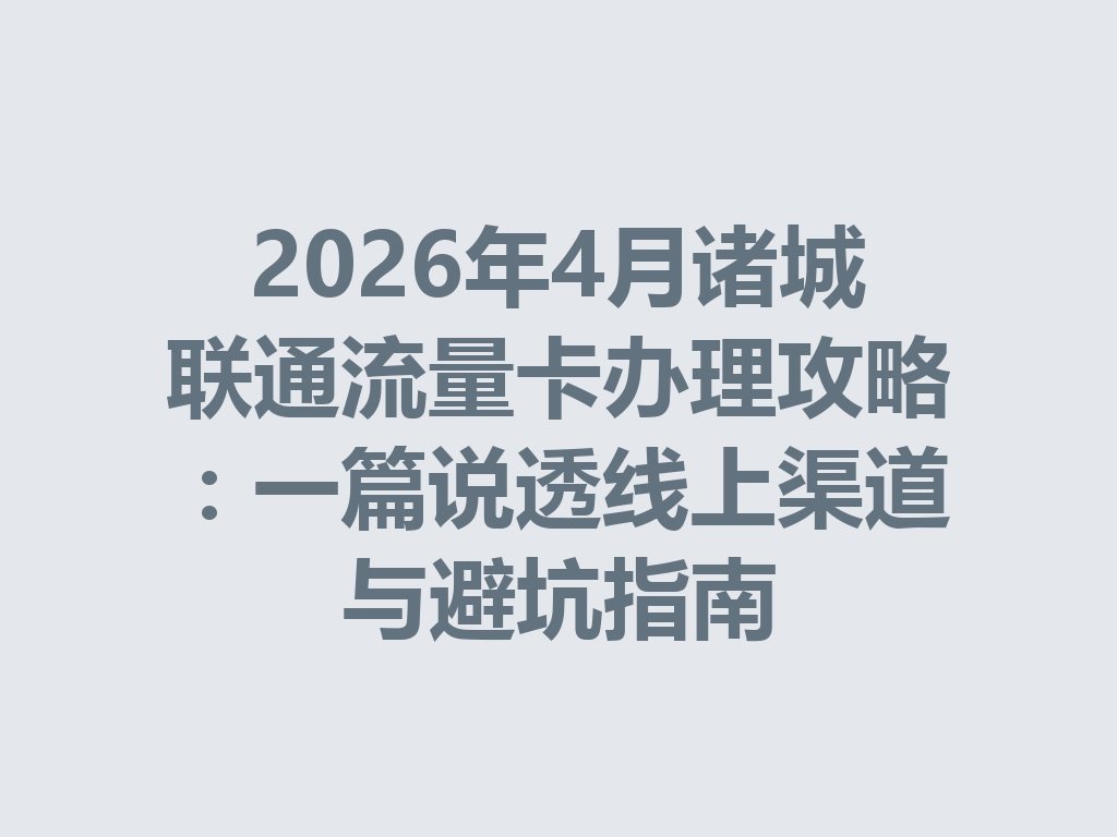 2026年4月诸城联通流量卡办理攻略：一篇说透线上渠道与避坑指南